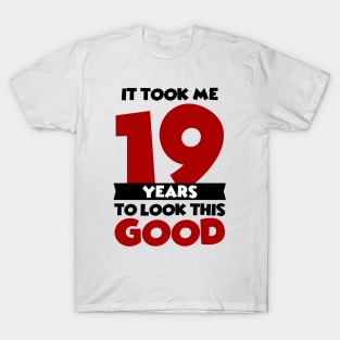 It took me 19 years to look this good T-Shirt